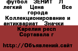 1.1) футбол : ЗЕНИТ  “Л“  (легкий) › Цена ­ 249 - Все города Коллекционирование и антиквариат » Значки   . Карелия респ.,Сортавала г.